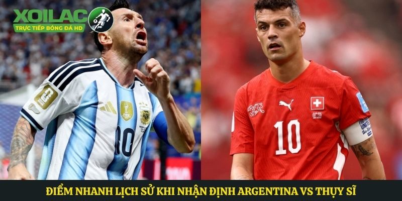 Điểm nhanh lịch sử khi nhận định Argentina vs Thụy Sĩ