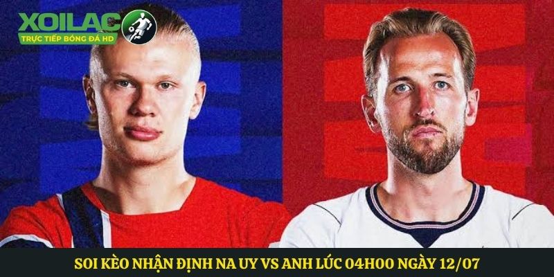 Soi Kèo Nhận Định Na Uy Vs Anh Lúc 04h00 Ngày 12/07