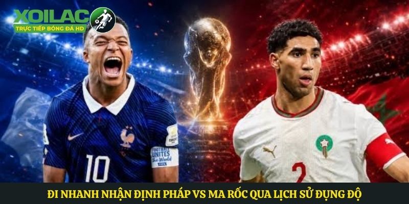 Đi nhanh nhận định Pháp vs Ma rốc qua lịch sử đụng độ