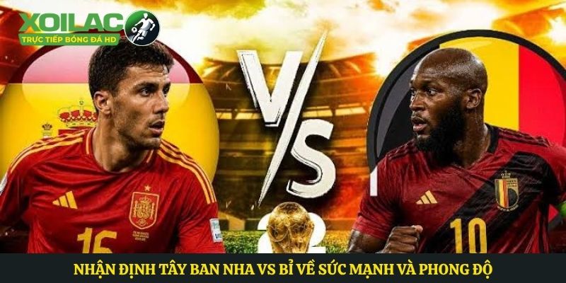 Nhận định Tây Ban Nha vs Bỉ về sức mạnh và phong độ